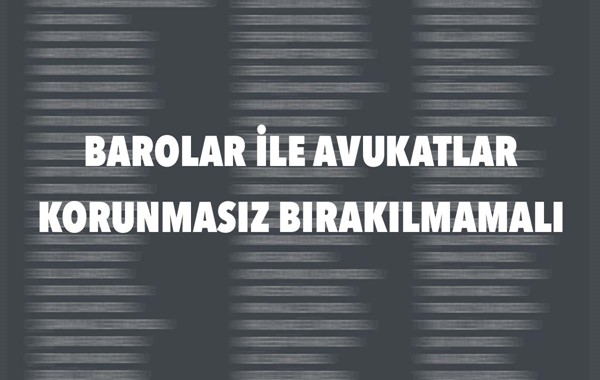 BAROLAR İLE AVUKATLAR KORUNMASIZ BIRAKILMAMALI