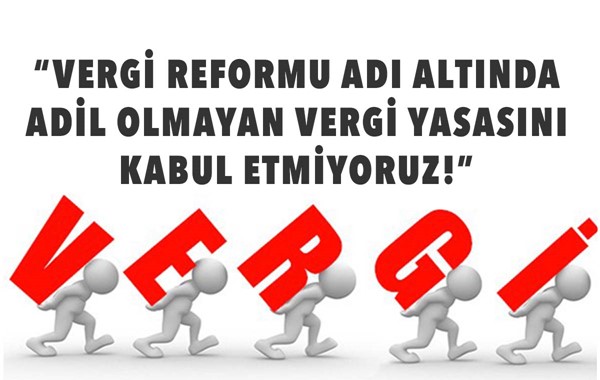 “VERGİ REFORMU ADI ALTINDA ADİL OLMAYAN VERGİ YASASINI KABUL ETMİYORUZ!”
