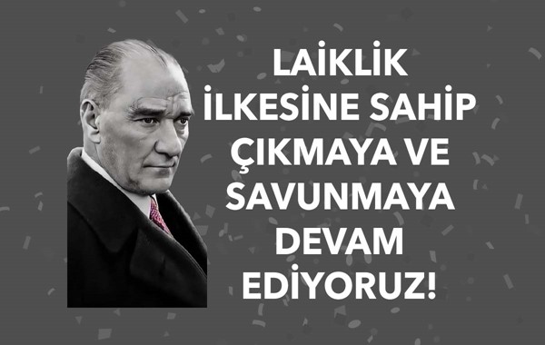 LAİKLİK İLKESİNE SAHİP ÇIKMAYA VE SAVUNMAYA DEVAM EDİYORUZ!
