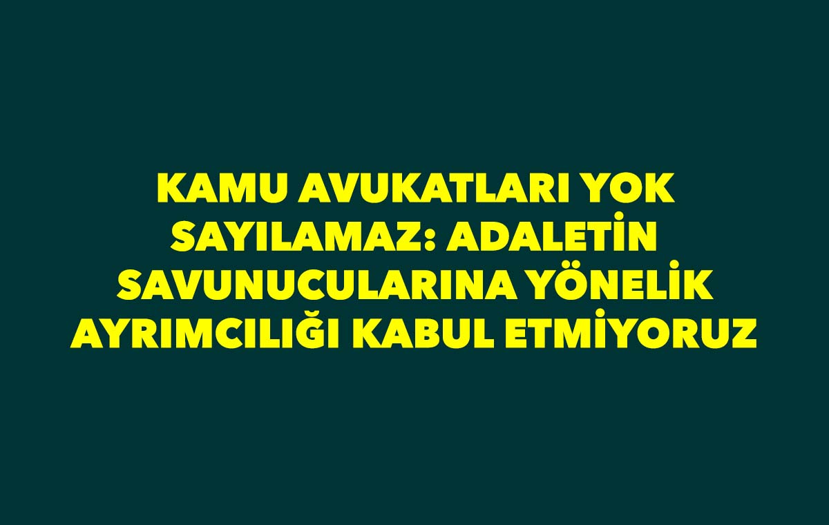 KAMU AVUKATLARI YOK SAYILAMAZ: ADALETİN SAVUNUCULARINA YÖNELİK AYRIMCILIĞI KABUL ETMİYORUZ