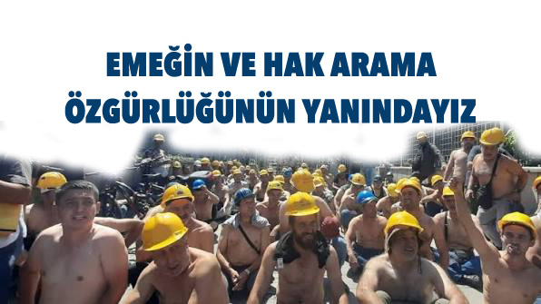 EMEĞİN VE HAK ARAMA ÖZGÜRLÜĞÜNÜN YANINDAYIZ