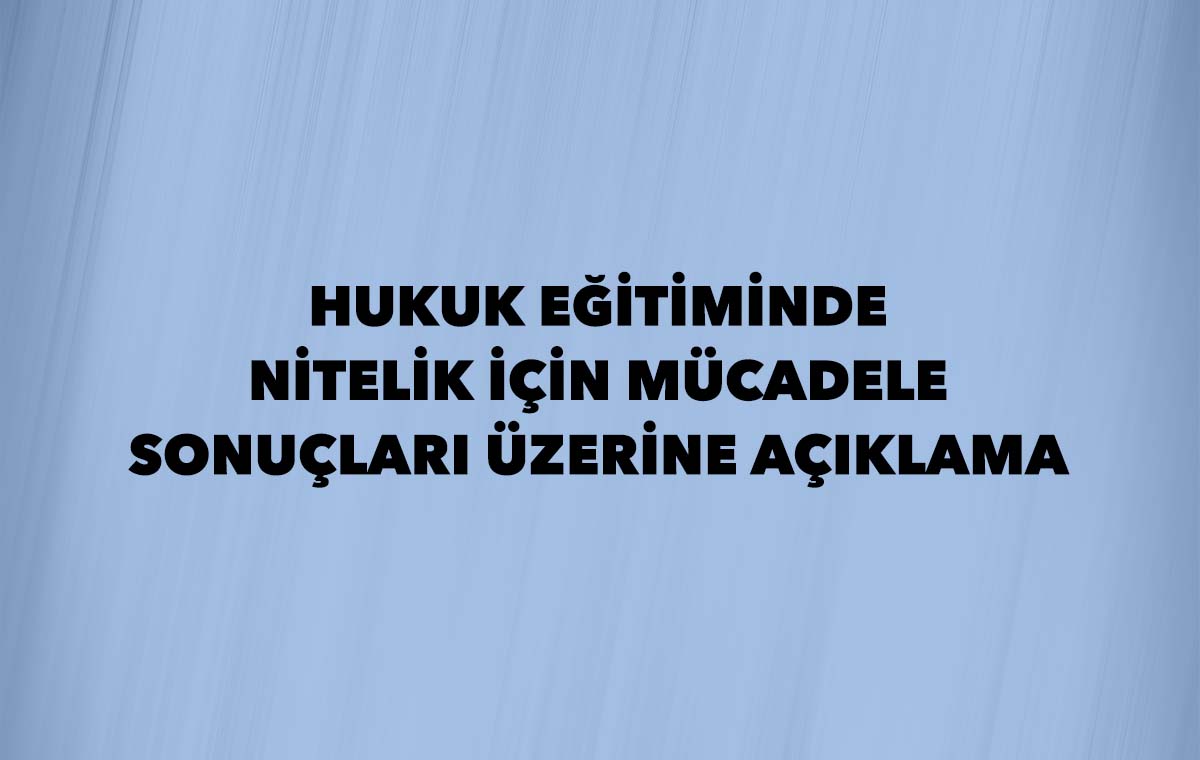 HUKUK EĞİTİMİNDE NİTELİK İÇİN MÜCADELE SONUÇLARI ÜZERİNE AÇIKLAMA