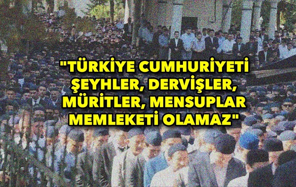 "Türkiye Cumhuriyeti şeyhler, dervişler, müritler, mensuplar memleketi olamaz"  Son günlerde kamuoyunda tarikat ve cemaat olarak bilinen yapılara yöne