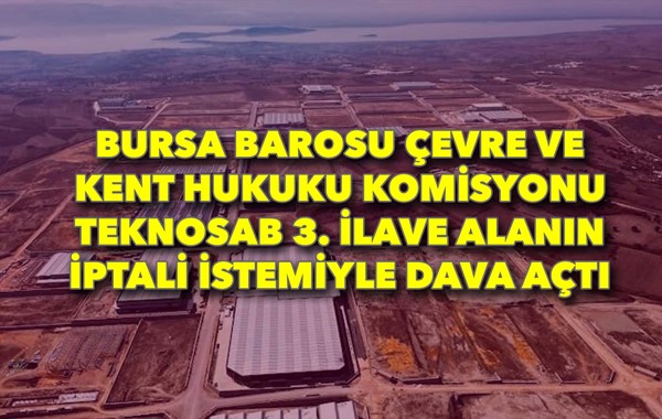 Bursa Barosu Çevre ve Kent Hukuku Komisyonu TEKNOSAB 3. İlave Alanın iptali istemiyle dava açtı