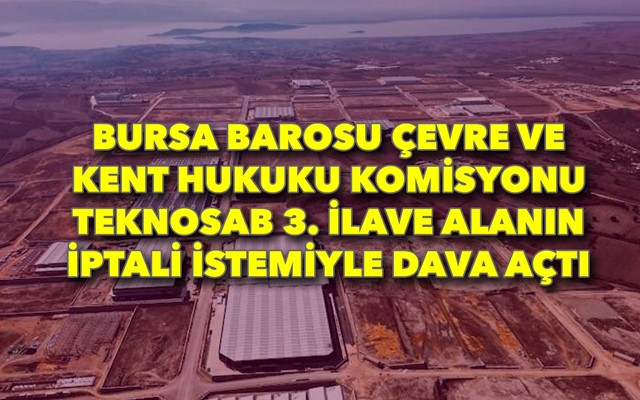 Bursa Barosu Çevre ve Kent Hukuku Komisyonu TEKNOSAB 3. İlave Alanın iptali istemiyle dava açtı