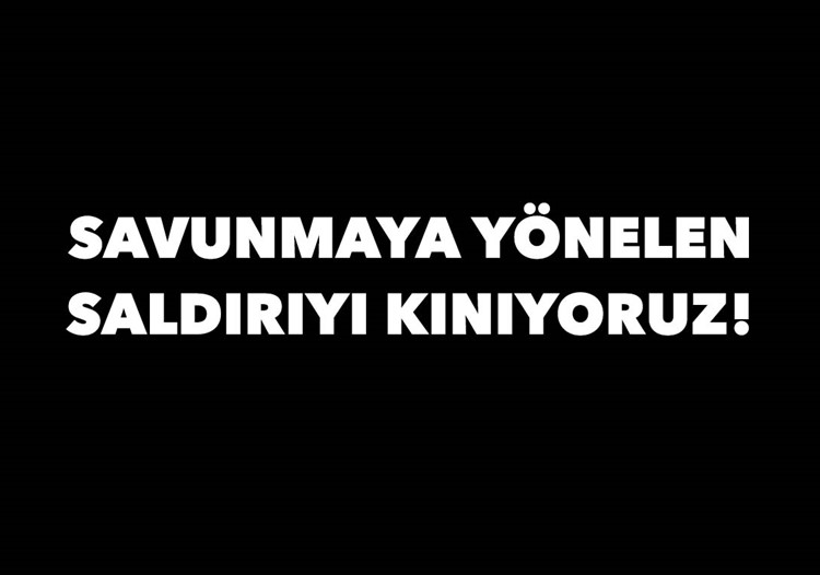 SAVUNMAYA YÖNELEN SALDIRIYI KINIYORUZ!