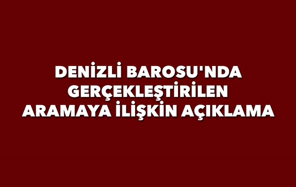 DENİZLİ BAROSU'NDA GERÇEKLEŞTİRİLEN ARAMAYA İLİŞKİN AÇIKLAMA