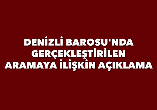DENİZLİ BAROSU'NDA GERÇEKLEŞTİRİLEN ARAMAYA İLİŞKİN AÇIKLAMA