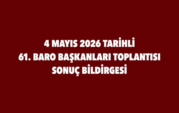 4 MAYIS 2026 TARİHLİ 61. BARO BAŞKANLARI TOPLANTISI SONUÇ BİLDİRGESİ