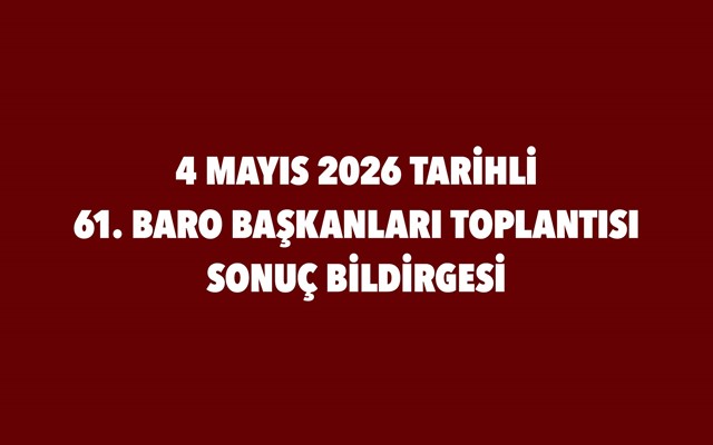4 MAYIS 2026 TARİHLİ 61. BARO BAŞKANLARI TOPLANTISI SONUÇ BİLDİRGESİ