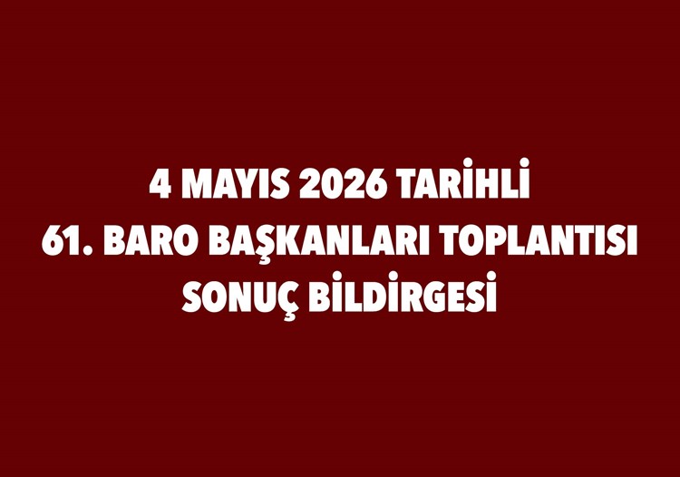 4 MAYIS 2026 TARİHLİ 61. BARO BAŞKANLARI TOPLANTISI SONUÇ BİLDİRGESİ