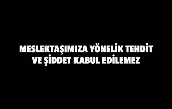 MESLEKTAŞIMIZA YÖNELİK TEHDİT VE ŞİDDET KABUL EDİLEMEZ