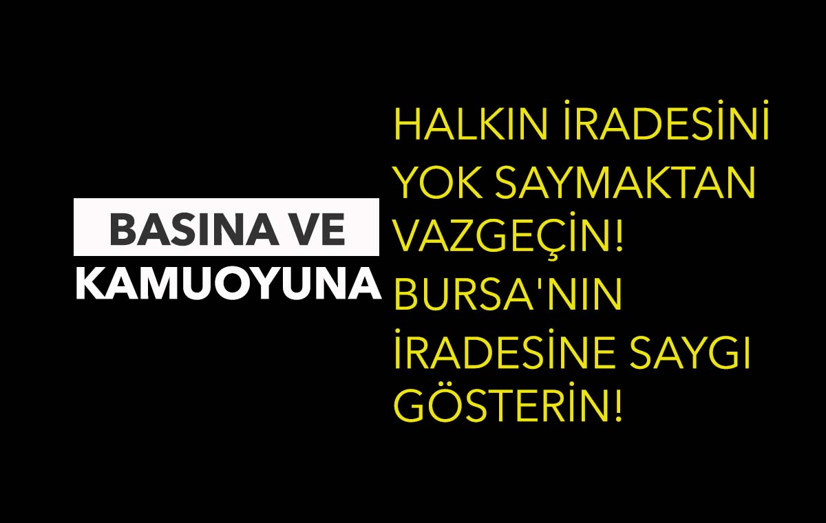 HALKIN İRADESİNİ YOK SAYMAKTAN VAZGEÇİN! BURSA'NIN İRADESİNE SAYGI GÖSTERİN!