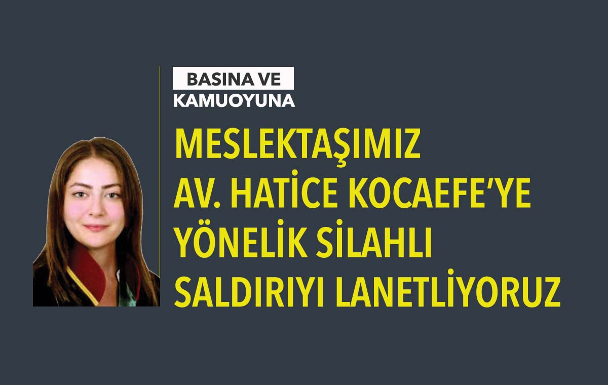 MESLEKTAŞIMIZ AV. HATİCE KOCAEFE'YE YÖNELİK SİLAHLI SALDIRIYI LANETLİYORUZ
