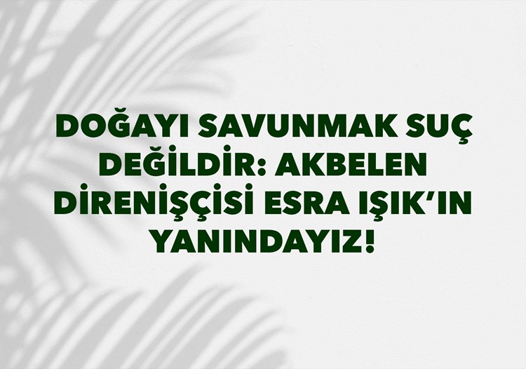 ​DOĞAYI SAVUNMAK SUÇ DEĞİLDİR: AKBELEN DİRENİŞÇİSİ ESRA IŞIK'IN YANINDAYIZ!