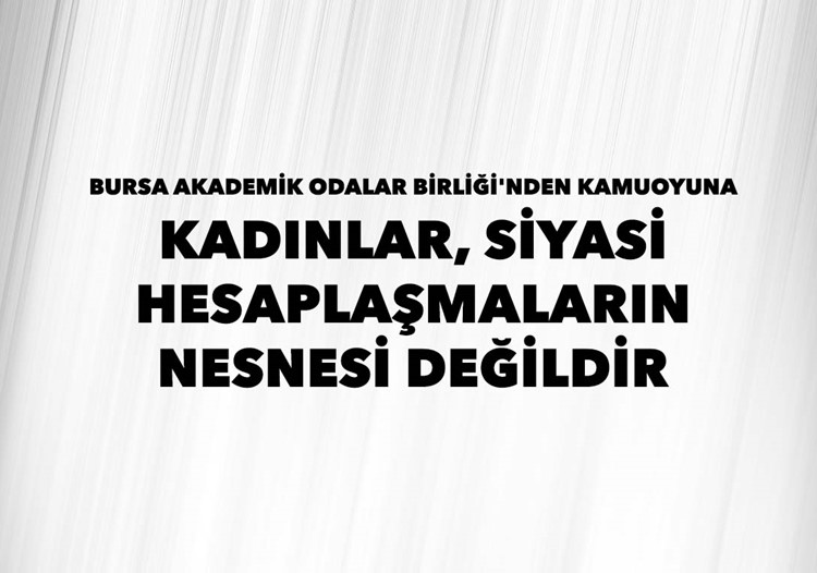 BURSA AKADEMİK ODALAR BİRLİĞİ'NDEN KAMUOYUNA - KADINLAR SİYASİ HESAPLAŞMALARIN NESNESİ DEĞİLDİR
