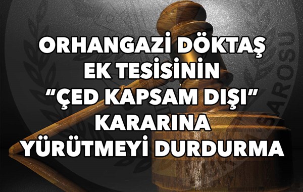 Orhangazi Döktaş ek tesisinin “ÇED Kapsam Dışı” kararına yürütmeyi durdurma