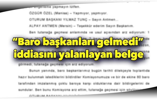 “Baro başkanları gelmedi” iddiasını komisyon tutanakları yalanlıyor